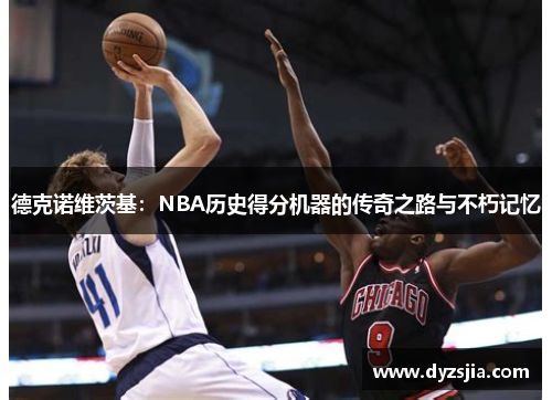 德克诺维茨基：NBA历史得分机器的传奇之路与不朽记忆