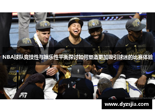 NBA球队竞技性与娱乐性平衡探讨如何塑造更加吸引球迷的比赛体验
