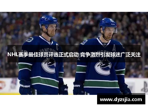 NHL赛季最佳球员评选正式启动 竞争激烈引发球迷广泛关注