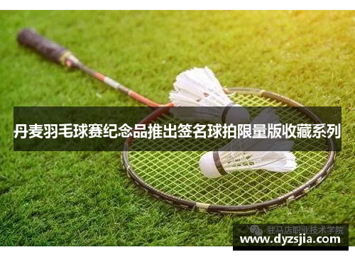 丹麦羽毛球赛纪念品推出签名球拍限量版收藏系列