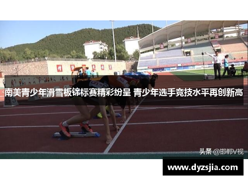 南美青少年滑雪板锦标赛精彩纷呈 青少年选手竞技水平再创新高