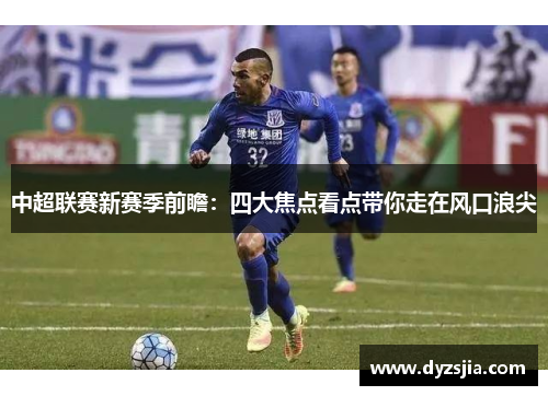 中超联赛新赛季前瞻：四大焦点看点带你走在风口浪尖