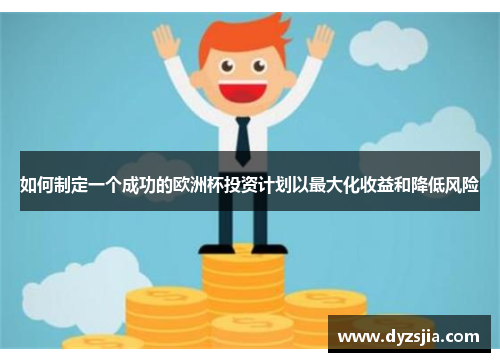 如何制定一个成功的欧洲杯投资计划以最大化收益和降低风险