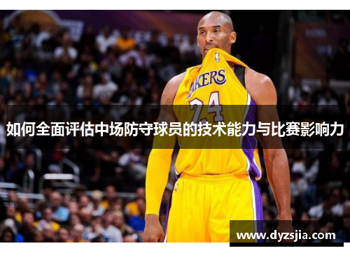 如何全面评估中场防守球员的技术能力与比赛影响力