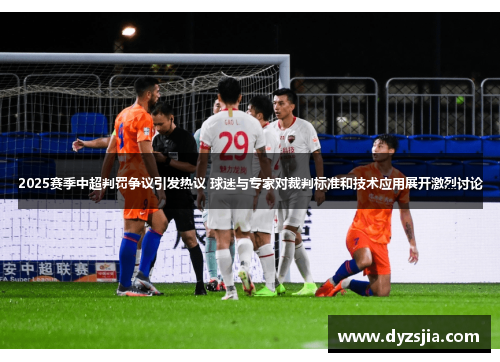 2025赛季中超判罚争议引发热议 球迷与专家对裁判标准和技术应用展开激烈讨论
