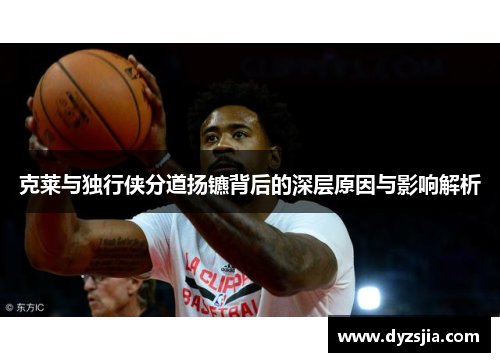 克莱与独行侠分道扬镳背后的深层原因与影响解析