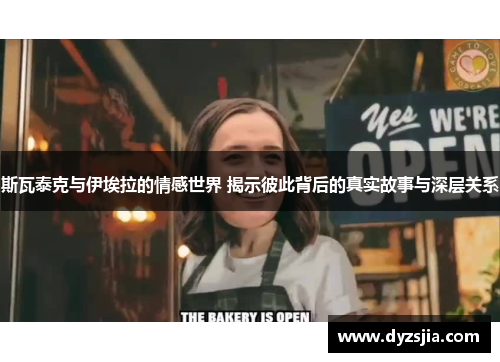 斯瓦泰克与伊埃拉的情感世界 揭示彼此背后的真实故事与深层关系