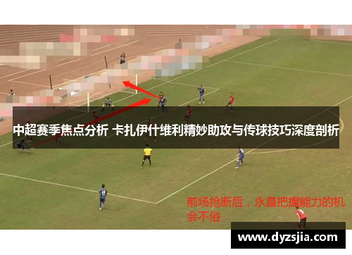 中超赛季焦点分析 卡扎伊什维利精妙助攻与传球技巧深度剖析