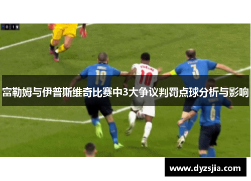 富勒姆与伊普斯维奇比赛中3大争议判罚点球分析与影响