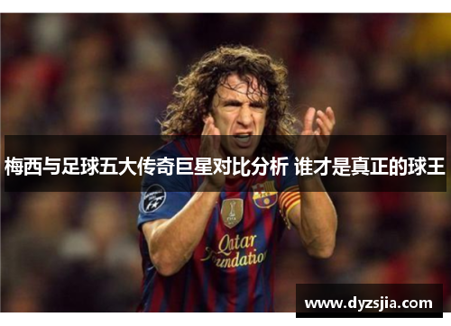 梅西与足球五大传奇巨星对比分析 谁才是真正的球王