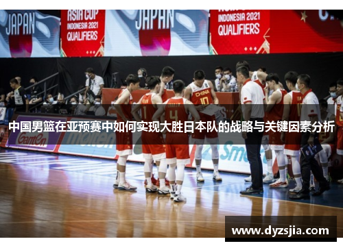 中国男篮在亚预赛中如何实现大胜日本队的战略与关键因素分析