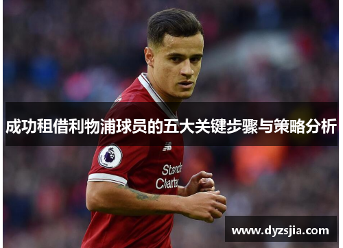 成功租借利物浦球员的五大关键步骤与策略分析