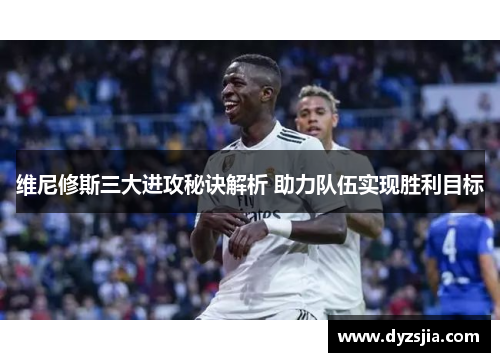 维尼修斯三大进攻秘诀解析 助力队伍实现胜利目标