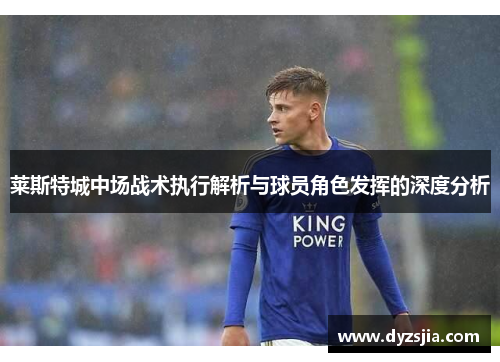 莱斯特城中场战术执行解析与球员角色发挥的深度分析