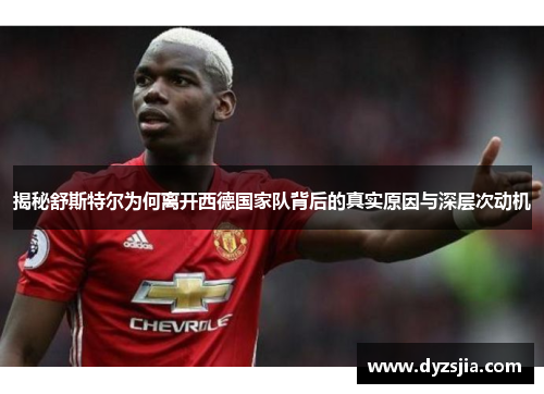 揭秘舒斯特尔为何离开西德国家队背后的真实原因与深层次动机