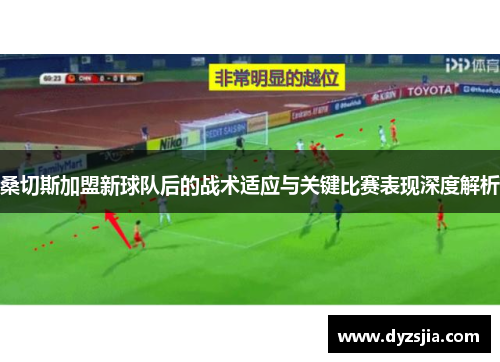 桑切斯加盟新球队后的战术适应与关键比赛表现深度解析