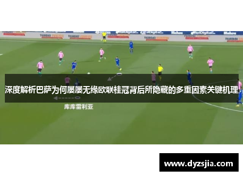 深度解析巴萨为何屡屡无缘欧联桂冠背后所隐藏的多重因素关键机理 深度解析巴萨为何屡屡无缘欧联桂冠背后所隐藏的多重因素关键机理